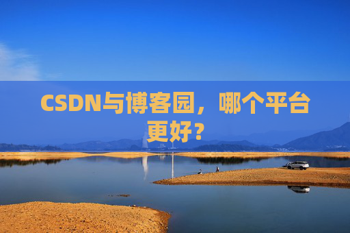 CSDN与博客园，哪个平台更好？